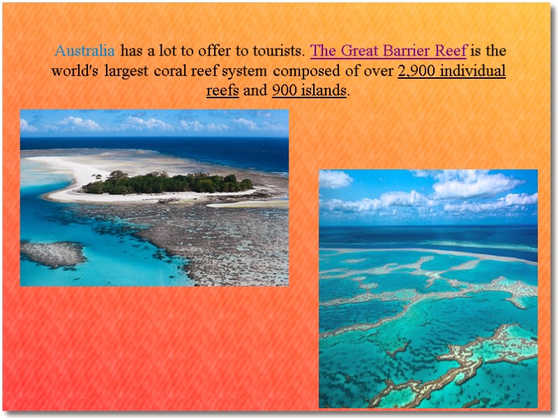 Australia has a lot to offer to tourists. The Great Barrier Reef is the